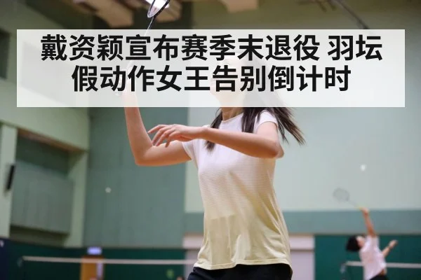 戴资颖宣布赛季末退役 羽坛假动作女王告别倒计时