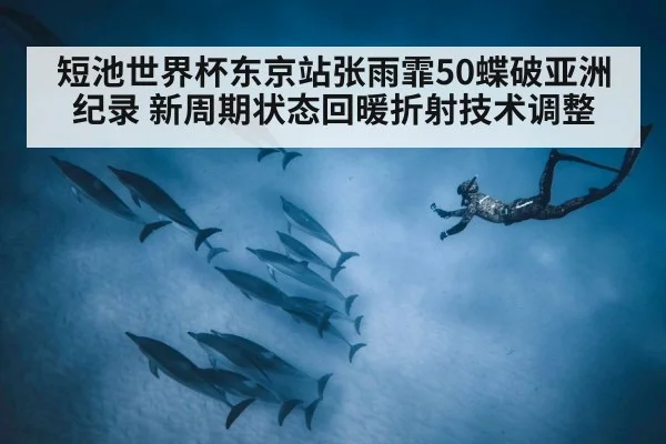 短池世界杯东京站张雨霏50蝶破亚洲纪录 新周期状态回暖折射技术调整