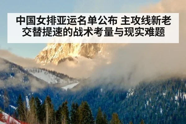 中国女排亚运名单公布 主攻线新老交替提速的战术考量与现实难题